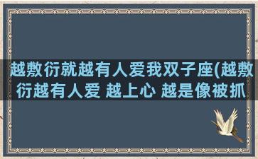 越敷衍就越有人爱我双子座(越敷衍越有人爱 越上心 越是像被抓住了把柄)